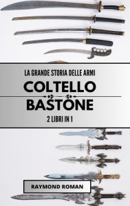 Title: La grande storia delle armi: coltello e bastone: 2 libri in 1, Author: Raymond Roman