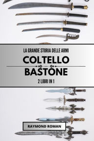 Title: La grande storia delle armi: coltello e bastone: 2 libri in 1, Author: Raymond Roman