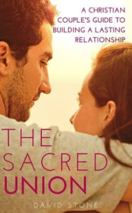 Title: The Sacred Union: A Christian Couple's Guide to Building a Lasting Relationship, Author: David Stone