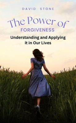 The Power of Forgiveness: Understanding and Applying it Our Lives