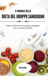 Title: Il manuale della dieta del gruppo sanguigno: Scopri il potere del tuo gruppo sanguigno per una salute ottimale, Author: Tom Lockes