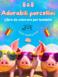 Title: Adorabili porcellini - Libro da colorare per bambini - Scene creative di divertenti porcellini: Disegni affascinanti che stimolano la creativitï¿½ e il divertimento dei bambini, Author: Animart Publishing House