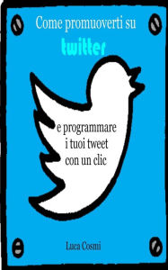 Title: Come promuoverti su Twitter e programmare i tuoi tweet con un clic, Author: Luca Cosmi