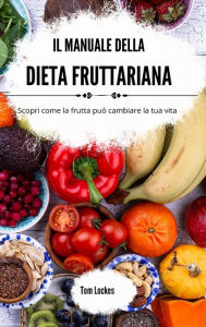 Title: Il manuale della dieta fruttariana: Scopri come la frutta puï¿½ cambiare la tua vita, Author: Tom Lockes