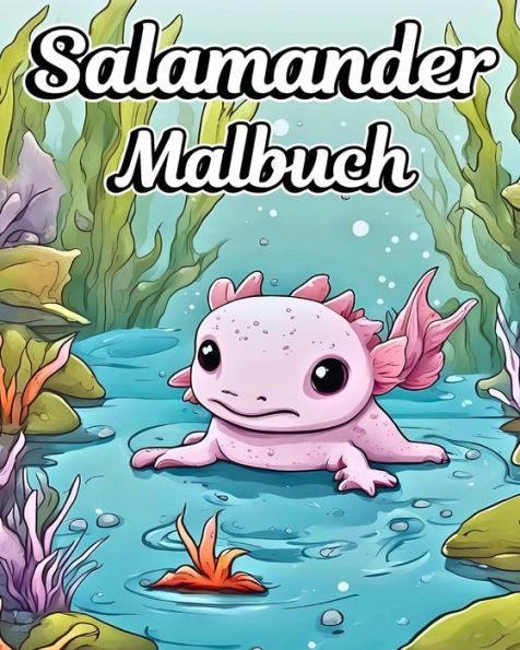 Salamander Malbuch: Niedliche und bezaubernde Axolotl-Zeichnungen für Mädchen und Jungen