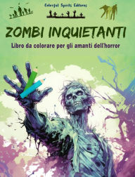 Title: Zombi inquietanti Libro da colorare per gli amanti dell'horror Scene creative di morti viventi per adulti: Una collezione di disegni terrificanti per stimolare la creativitï¿½, Author: Colorful Spirits Editions