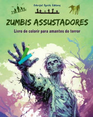 Title: Zumbis assustadores Livro de colorir para amantes do terror Cenas criativas de mortos-vivos para adultos: Uma coleï¿½ï¿½o de designs aterrorizantes para estimular a criatividade, Author: Colorful Spirits Editions