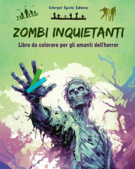 Title: Zombi inquietanti Libro da colorare per gli amanti dell'horror Scene creative di morti viventi per adulti: Una collezione di disegni terrificanti per stimolare la creativitï¿½, Author: Colorful Spirits Editions