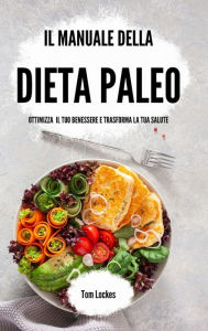 Title: Il manuale della dieta paleo: Ottimizza il tuo benessere e trasforma la tua salute, Author: Tom Lockes