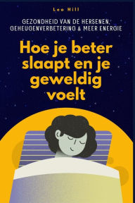 Title: Hoe je beter slaapt en je geweldig voelt: Gezondheid van de hersenen, geheugenverbetering en meer energie, Author: Leo Hill