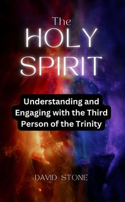 The Holy Spirit: Understanding and Engaging with the Third Person of the Trinity