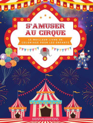 Title: S'amuser au cirque - Le meilleur livre de coloriage pour les enfants: Une collection divertissante de scï¿½nes de cirque pour stimuler la crï¿½ativitï¿½, Author: Kidsfun Editions