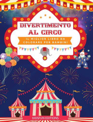 Title: Divertimento al circo - Il miglior libro da colorare per bambini: Divertente raccolta di scene circensi per stimolare la creativitï¿½, Author: Kidsfun Editions