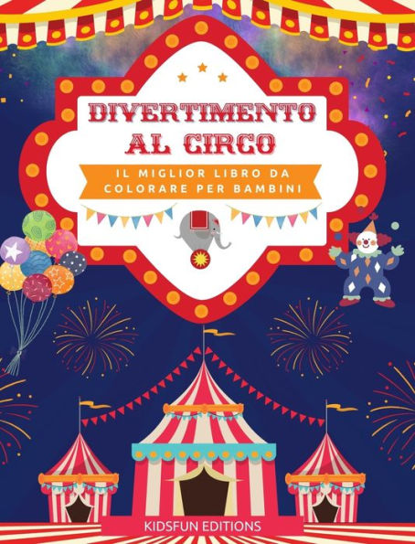 Divertimento al circo - Il miglior libro da colorare per bambini: Divertente raccolta di scene circensi per stimolare la creativitï¿½