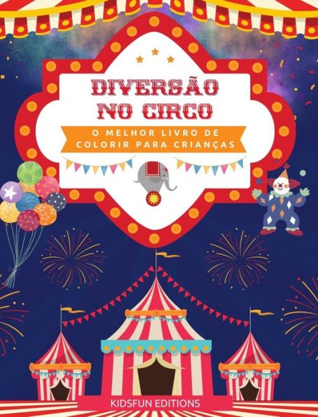 Diversï¿½o no circo - O melhor livro de colorir para crianï¿½as: Coleï¿½ï¿½o divertida de cenas de circo para estimular a criatividade