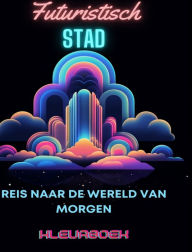 Title: Futuristisch stadskleurboek: Reis naar de wereld van morgen: Kleuravontuur voor volwassenen te midden van futuristische stedelijke wonderen, Author: Adult Coloring Books