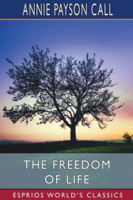 Title: The Freedom of Life (Esprios Classics), Author: Annie Payson Call