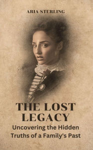 Title: The Lost Legacy: Uncovering the Hidden Truths of a Family's Past, Author: Aria Sterling