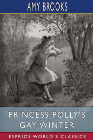 Title: Princess Polly's Gay Winter (Esprios Classics), Author: Amy Brooks