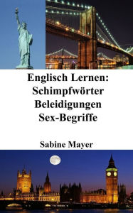 Title: Englisch Lernen: Schimpfwörter - Beleidigungen - Sex-Begriffe, Author: Sabine Mayer