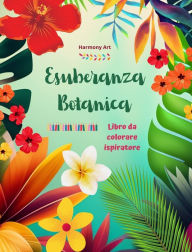 Title: Esuberanza botanica - Libro da colorare ispiratore - Potenti disegni di piante e fiori per celebrare la vita: Incredibili mandala e scene di natura per alleviare lo stress, Author: Harmony Art