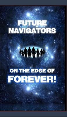 FUTURE NAVIGATORS ON THE EDGE OF FOREVER-For All of Us: For All of Us