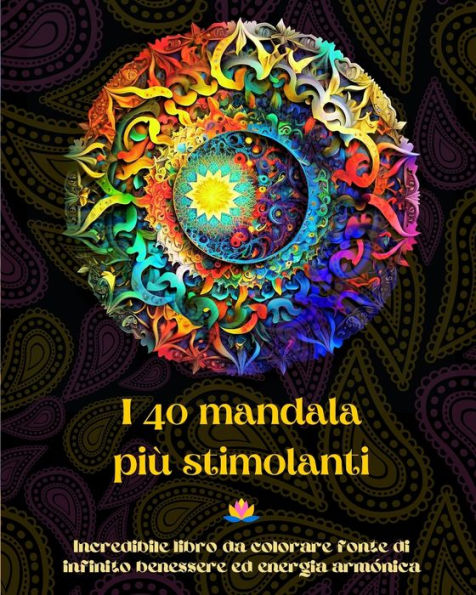 I 40 mandala piï¿½ stimolanti - Incredibile libro da colorare fonte di infinito benessere ed energia armï¿½nica: Strumento artistico auto-aiuto per il pieno relax e la creativitï¿½