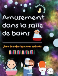 Title: Amusement dans la salle de bains - Livre de coloriage pour enfants - Illustrations pour promouvoir une bonne hygiï¿½ne: Collection amusante d'adorables scï¿½nes de bain pour enfants, Author: Kidsfun Editions