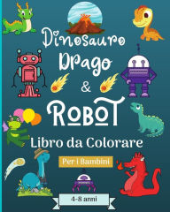 Title: Dinosauro Draghi e Robot libro da colorare per bambini dai 4 agli 8 anni: Era stupefacente con questo libro da colorare per bambini di etï¿½ adatta 4-8 ann, Author: Malkovich Rickblood