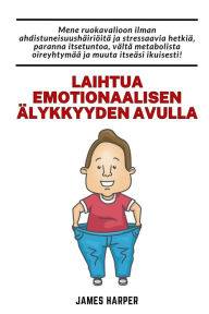 Title: Laihtua emotionaalisen ï¿½lykkyyden avulla: Noudata ruokavaliota ilman stressiï¿½ ja masennusta, mikï¿½ parantaa itsetuntoa, Author: James Harper