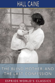 Title: The Blind Mother, and The Last Confession (Esprios Classics), Author: Hall Caine