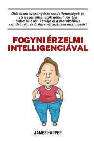 Title: Fogyni ï¿½rzelmi intelligenciï¿½val: Anyagcsere-szindrï¿½ma diï¿½ta, magas ï¿½nbecsï¿½lï¿½ssel, stressz ï¿½s szorongï¿½s nï¿½lkï¿½l, Author: James Harper