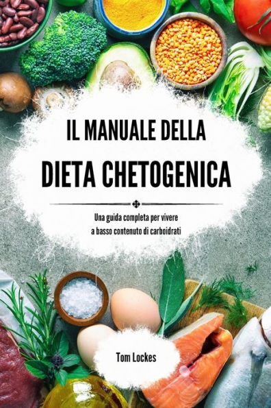 Il manuale della dieta chetogenica: Una guida completa per vivere a basso contenuto di carboidrati