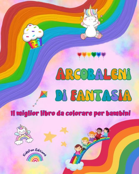 Arcobaleni di fantasia - Il miglior libro da colorare per bambini Unicorni, animali, bambini, dolci e altro ancora: Scene con creature divertenti stimolare la creativitÃ¯Â¿Â½