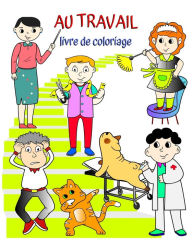 Title: Au Travail livre de coloriage: Livre qui aide les enfants ï¿½ apprendre les mï¿½tiers de maniï¿½re ludique, Author: Maryan Ben Kim