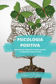 Title: Psicologia positiva: Manuale per imparare a essere positivi e combattere ansia e stress, Author: Richard J Kaspar