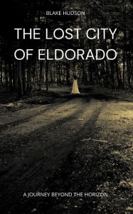 Title: The Lost City of Eldorado: A Journey Beyond the Horizon, Author: Blake Hudson