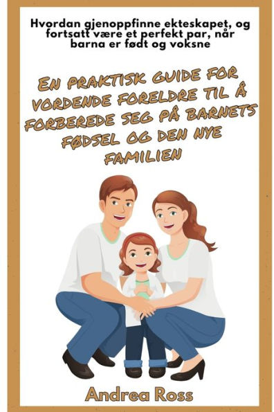 En praktisk guide for vordende foreldre til ï¿½ forberede seg pï¿½ barnets fï¿½dsel og den nye familien: En kompass for foreldreskap: Sammen vokse som familie og partnere