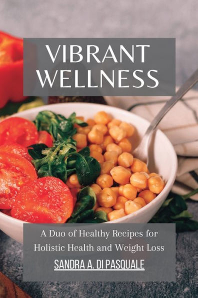 Vibrant Wellness - A Duo of Healthy Recipes for Holistic Health and Weight Loss: Nourish, Thrive, Shed Pounds with 95 Nutrient-Packed Delights. 2 Books 1