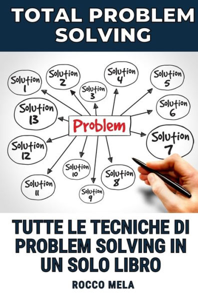 Total Problem Solving: Tutte le tecniche per risolvere i problemi in un solo manuale!