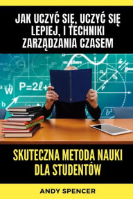 Title: Skuteczna metoda nauki dla studentï¿½w: Jak uczyc się, uczyc się lepiej, i techniki zarządzania czasem, Author: Andy Spencer