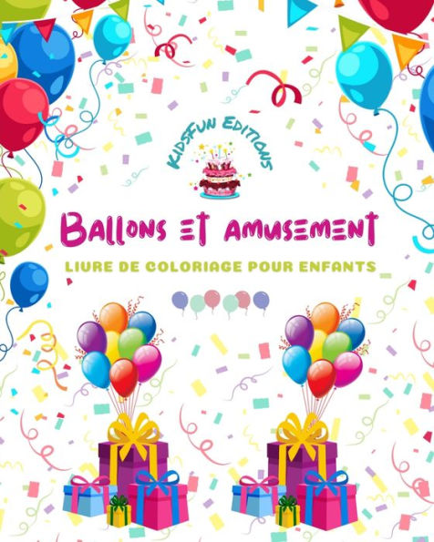 Ballons et amusement - Livre de coloriage pour enfants - Dessins de ballons joyeux: anniversaires, animaux, clowns..: Collection unique de scÃ¯Â¿Â½nes de ballons crÃ¯Â¿Â½atifs et adorables pour les enfants