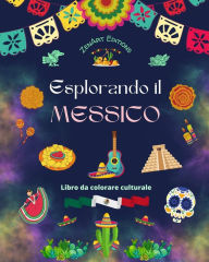 Title: Esplorando il Messico - Libro da colorare culturale - Disegni creativi di simboli messicani: L'incredibile cultura messicana riunita in uno straordinario libro da colorare, Author: Zenart Editions