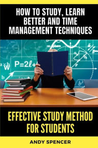 Title: Effective Study Method for Students: How to study, learn better and time management techniques, Author: Andy Spencer