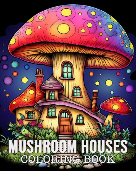 Mushroom Houses Coloring Book: 50 Unique Mushroom House Patterns Stress Management and Relaxation Book