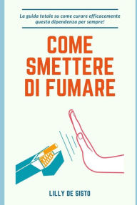 Title: Come smettere di fumare: La guida totale su come curare efficacemente questa dipendenza per sempre!, Author: Lilly de Sisto