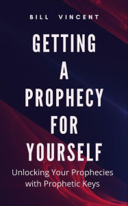 Title: Getting a Prophecy for Yourself: Unlocking Your Prophecies with Prophetic Keys, Author: Bill Vincent