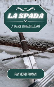 Title: La spada: La grande storia delle armi, Author: Raymond Roman