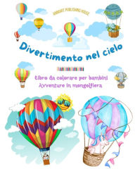 Title: Divertimento nel cielo - Libro da colorare di mongolfiere per bambini - Le piï¿½ incredibili avventure in mongolfiera: Piï¿½ di 30 pagine da colorare per divertirsi e promuovere la creativitï¿½, Author: Animart Publishing House