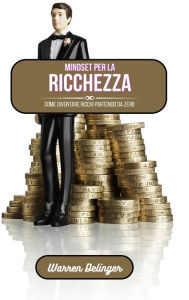 Title: Mindset per la ricchezza: Come diventare ricchi partendo da zero, Author: Warren Delinger